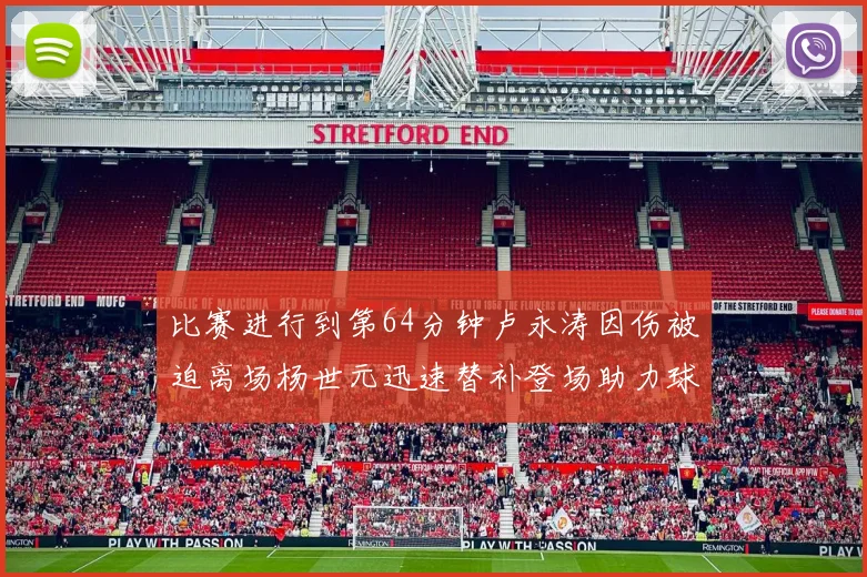 比赛进行到第64分钟卢永涛因伤被迫离场杨世元迅速替补登场助力球队