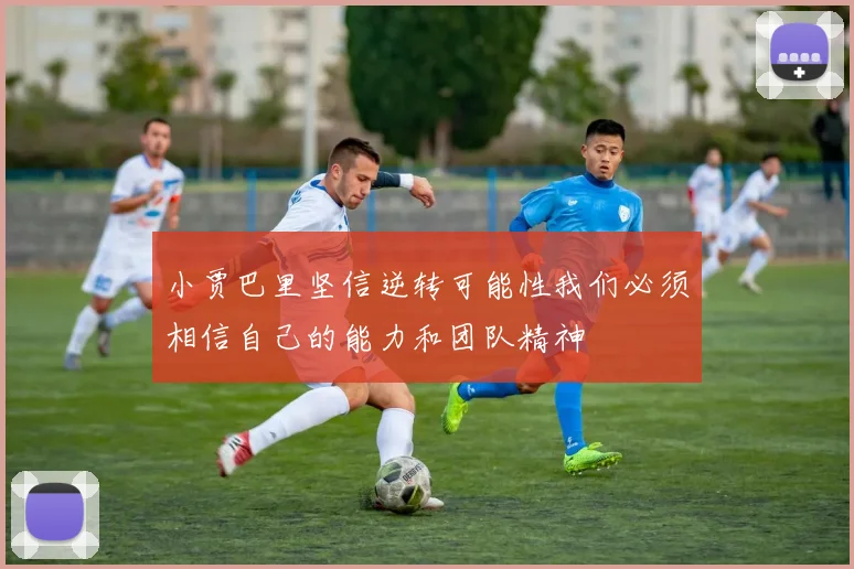 小贾巴里坚信逆转可能性我们必须相信自己的能力和团队精神