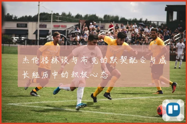 杰伦格林谈与布克的默契配合与成长经历中的积极心态
