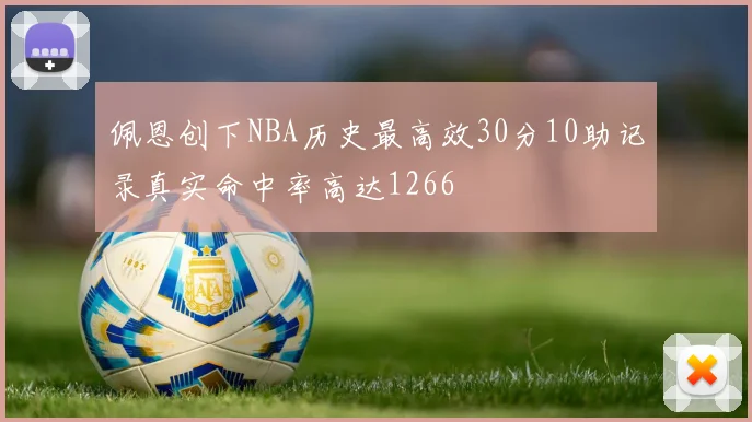 佩恩创下NBA历史最高效30分10助记录真实命中率高达1266