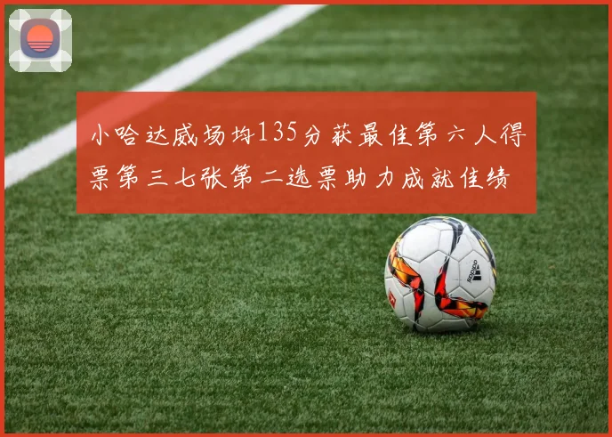 小哈达威场均135分获最佳第六人得票第三七张第二选票助力成就佳绩