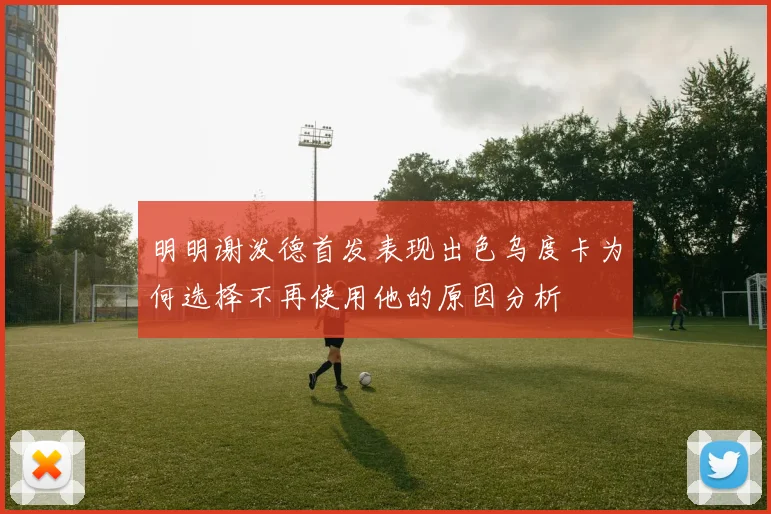 明明谢泼德首发表现出色乌度卡为何选择不再使用他的原因分析