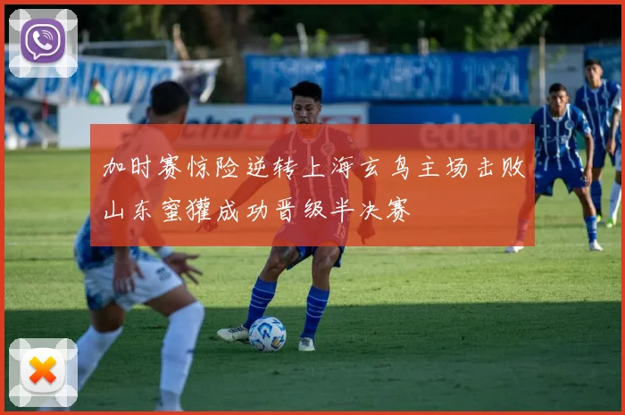 加时赛惊险逆转上海玄鸟主场击败山东蜜獾成功晋级半决赛