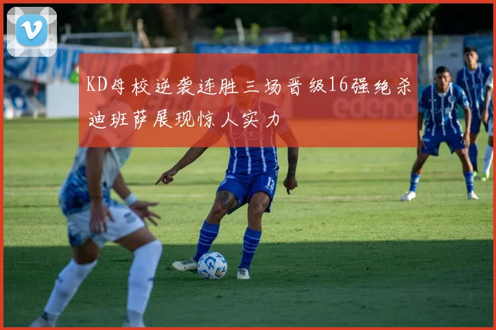 KD母校逆袭连胜三场晋级16强绝杀迪班萨展现惊人实力