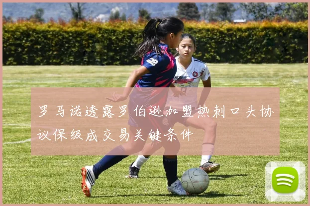 罗马诺透露罗伯逊加盟热刺口头协议保级成交易关键条件