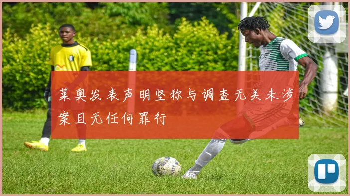 莱奥发表声明坚称与调查无关未涉案且无任何罪行