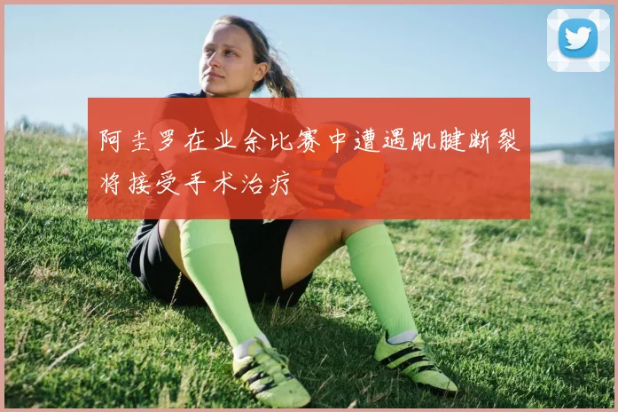 阿圭罗在业余比赛中遭遇肌腱断裂将接受手术治疗