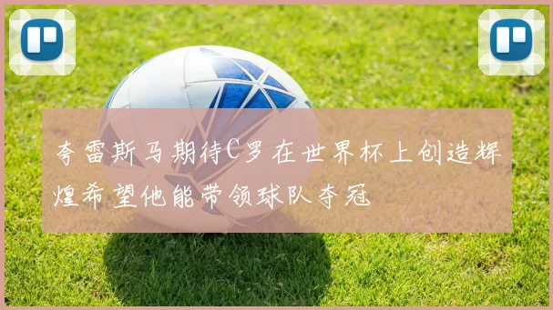 夸雷斯马期待C罗在世界杯上创造辉煌希望他能带领球队夺冠