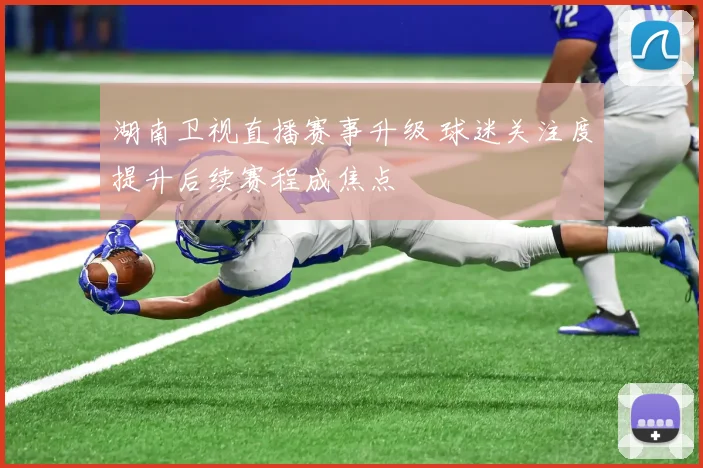 湖南卫视直播赛事升级 球迷关注度提升后续赛程成焦点