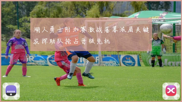 湖人勇士附加赛激战落幕浓眉关键发挥助队抢占晋级先机