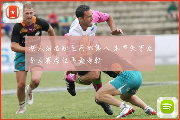 湖人排名跌至西部第八 末节失守后季后赛席位再受考验