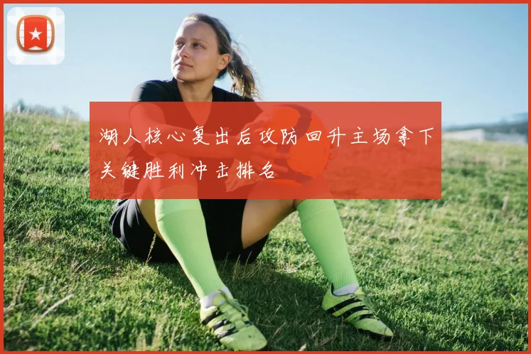 湖人核心复出后攻防回升主场拿下关键胜利冲击排名