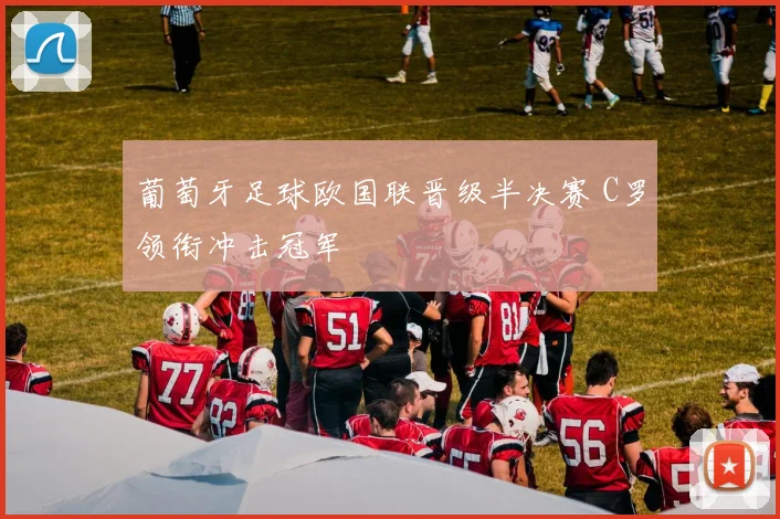 葡萄牙足球欧国联晋级半决赛 C罗领衔冲击冠军