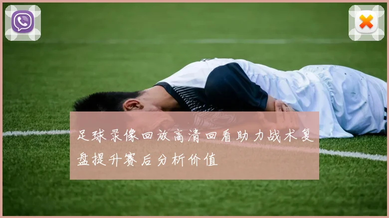 足球录像回放高清回看助力战术复盘提升赛后分析价值